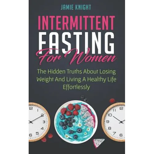 Intermittent Fasting for Women: Hidden Truths about Losing Weight and Living a Healthy Life Effortlessly