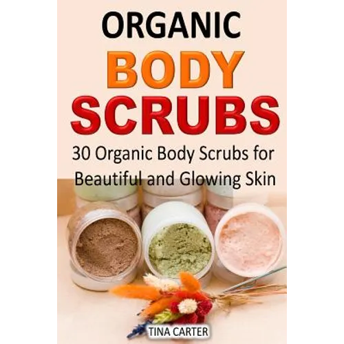 Organic Body Scrubs: 30 Organic Body Scrubs for Beautiful and Glowing Skin