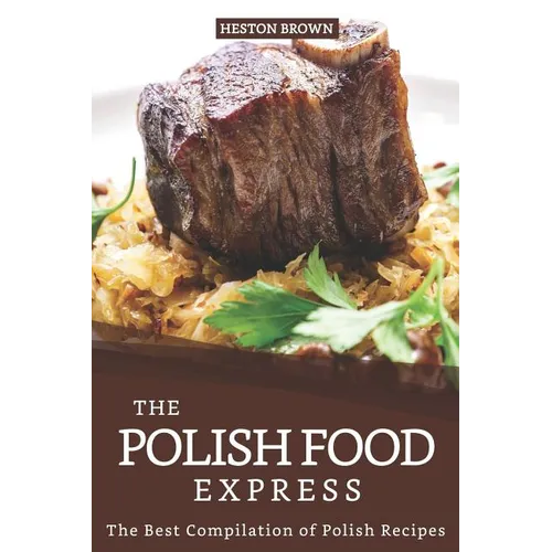 The Polish Food Express: The Best Compilation of Polish Recipes