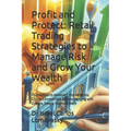 Profit and Protect: Retail Trading Strategies to Manage Risk and Grow Your Wealth: Foundations to Advanced. Stocks, Bonds, Crypto, Commodi