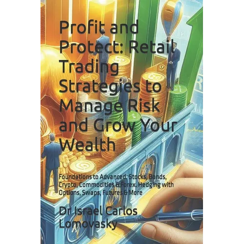 Profit and Protect: Retail Trading Strategies to Manage Risk and Grow Your Wealth: Foundations to Advanced. Stocks, Bonds, Crypto, Commodi
