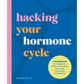 The Hacking Your Hormone Cycle: A Workbook for Finding Your Rhythm to Maximize Your Energy, Productivity, and Happiness