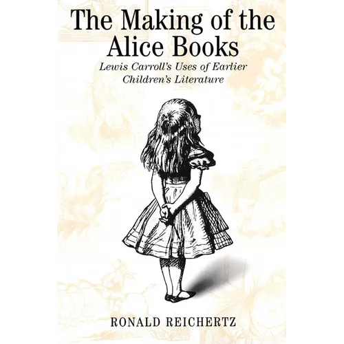 The Making of the Alice Books: Lewis Carroll's Uses of Earlier Children's Literature