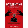 Gaslighting: A Step-by-step Recovery Guide to Heal from Emotional Abuse Gas lighting (Revealing Look at Psychological Manipulation and Narcissistic Ab