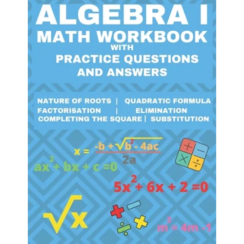Algebra 1 Math Workbook with Practice Questions and Answers: Quadratic Equations, System of Equation, grades 6 - 9, Cross multiplication, formulas, Na