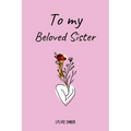 TO MY BELOVED SISTER. 100 Days of Emotions: An Intimate and Heartfelt Gift to Celebrate the Unique and Unbreakable Bond Between Sisters, Through Messa
