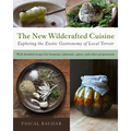 The New Wildcrafted Cuisine: Exploring the Exotic Gastronomy of Local Terroir