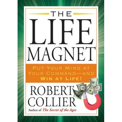 The Life Magnet: Put Your Mind at Your Command --And Win at Life!