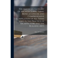 The American Glossary of Architectural Terms, Being a Concise and Comprehensive Compilation of All Terms Used in the Practice of Architecture and the