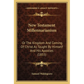New Testament Millennarianism: Or The Kingdom And Coming Of Christ As Taught By Himself And His Apostles (1855)