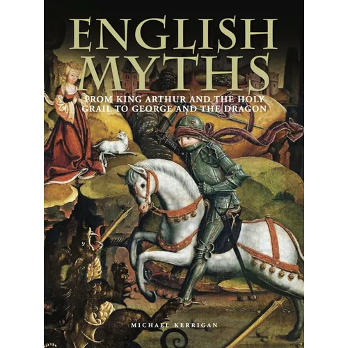 English Myths: From King Arthur and the Holy Grail to George and the Dragon