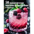 50 Cocktail Beverage Innovation Recipes for Home