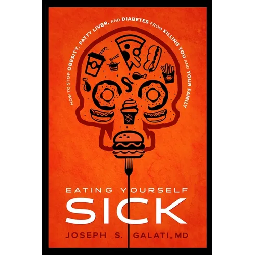 Eating Yourself Sick: How to Stop Obesity, Fatty Liver, and Diabetes from Killing You and Your Family