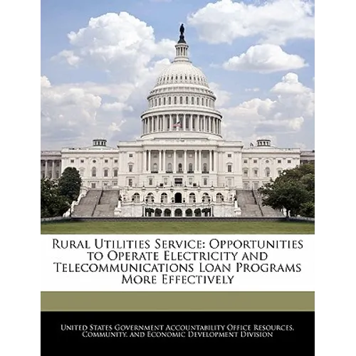Rural Utilities Service: Opportunities to Operate Electricity and Telecommunications Loan Programs More Effectively