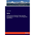 Sylva: A Discourse of Forest-Trees and the Propagation of Timber in His Majesties Dominions