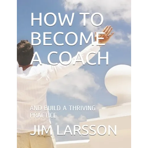 How to Become a Coach: And Build a Thriving Practice