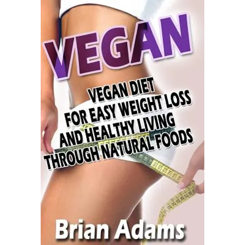 Vegan: Vegan Diet for Easy Weight Loss and Healthy Living Through Natural Foods