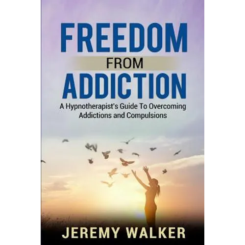 Freedom From Addiction: A Hypnotherapist's Guide to Overcoming Addictions and Compulsions