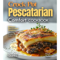 Crock Pot Pescatarian Comfort Cookbook: Embrace Slow-Cooked Goodness - 100+ Cozy Recipes from the Crock Pot Pescatarian Comfort Cookbook, Pictures Ins