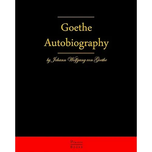 Autobiography By Johann Wolfgang Von Goethe: Autobiography Truth And Fiction Relating To My Life