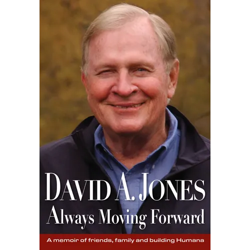 David A. Jones Always Moving Forward: A Memoir of Friends, Family and Building Humana