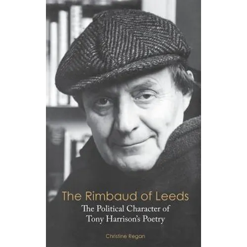 The Rimbaud of Leeds: The Political Character of Tony Harrison's Poetry