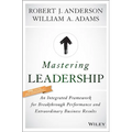 Mastering Leadership: An Integrated Framework for Breakthrough Performance and Extraordinary Business Results