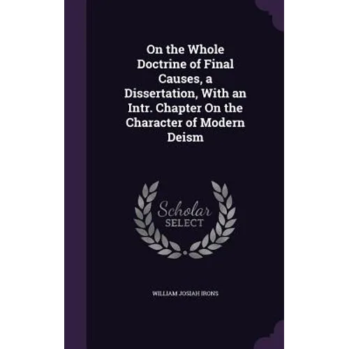 On the Whole Doctrine of Final Causes, a Dissertation, With an Intr. Chapter On the Character of Modern Deism