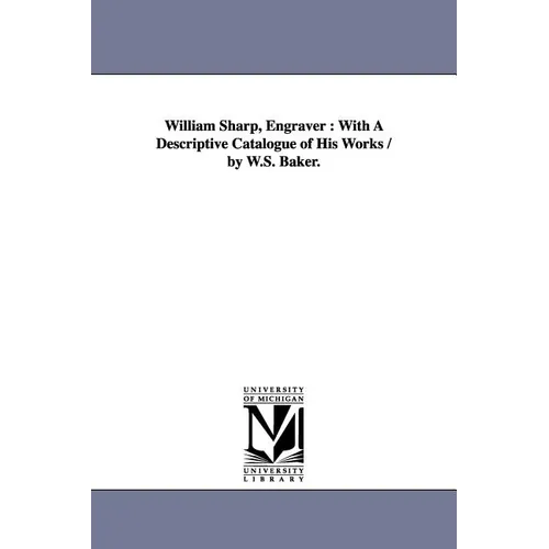 William Sharp, Engraver: With A Descriptive Catalogue of His Works / by W.S. Baker.