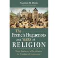The French Huguenots and Wars of Religion: Three Centuries of Resistance for Freedom of Conscience