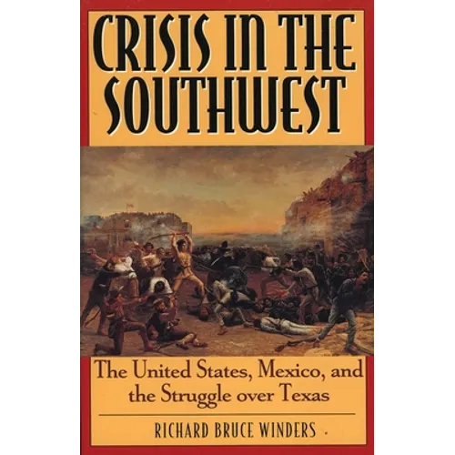Crisis in the Southwest: The United States, Mexico, and the Struggle Over Texas