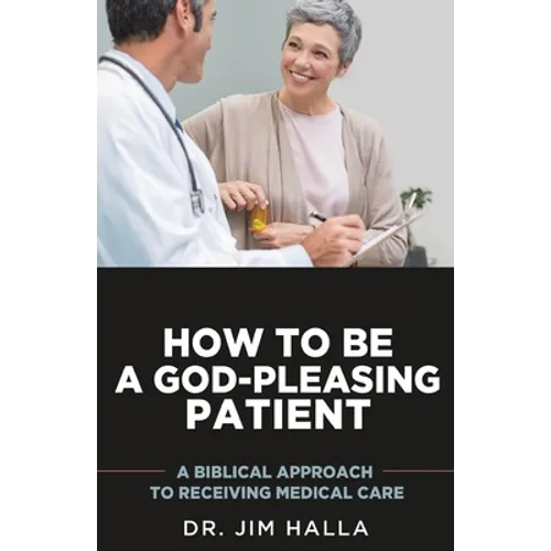 How to Be a God-Pleasing Patient: A Biblical Approach to Receiving Medical Care - Paperback