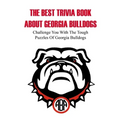 The Best Trivia Book About Georgia Bulldogs Challenge You With The Tough Puzzles Of Georgia Bulldogs: Trivia Facts Book