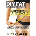 DIY Fat Burning Guide: Lose Weight Now and Easily: An Easy and Effective Guide to Shed Off Those Unwanted Fats
