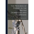 The Progress of Popery in the British Dominions and Elsewhere [microform]