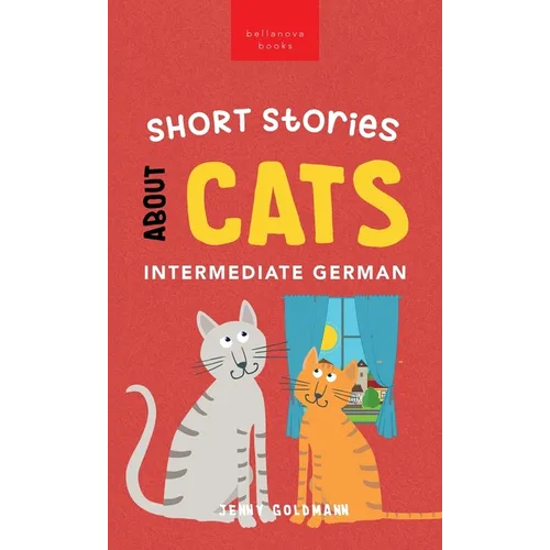 Short Stories about Cats in Intermediate German: 15 Purr-fect Stories for German Learners (B1-B2 CEFR)