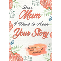 Dear Mum. I Want To Hear Your Story: A Guided Memory Journal to Share The Stories, Memories and Moments That Have Shaped Mum's Life 7 x 10 inch