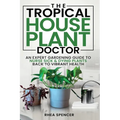 The Tropical Houseplant Doctor: An Expert Gardening Guide to Nurse Sick & Dying Plants Back to Vibrant Health