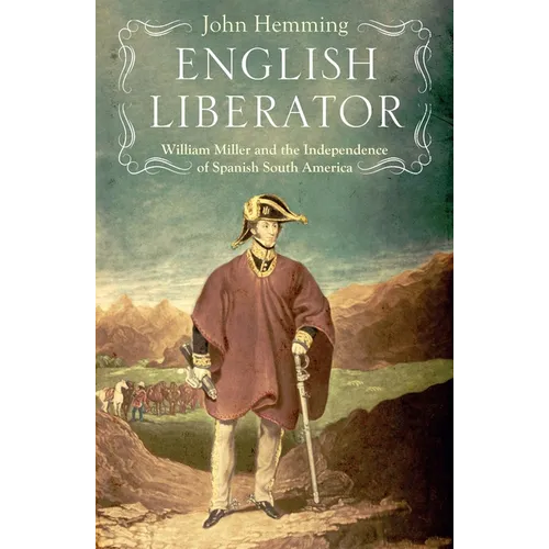 English Liberator: William Miller and the Independence of Spanish South America