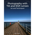 Photography with Tilt and Shift Lenses: Art and Techniques