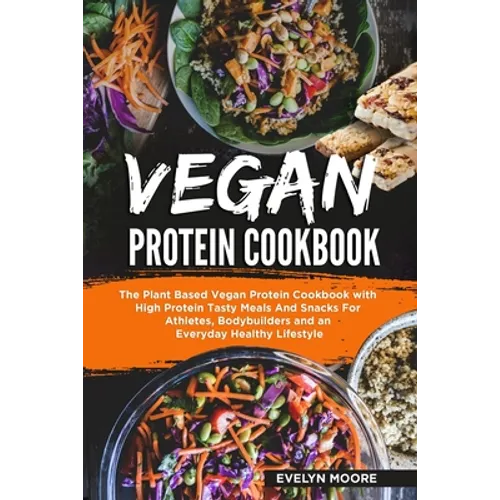 Vegan Protein Cookbook: The Plant Based Vegan Protein Cookbook with High Protein Tasty Meals And Snacks For Athletes, Bodybuilders and an Ever