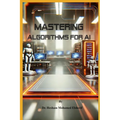 Mastering Algorithms for AI: From Basics to Advanced Techniques