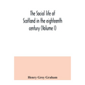 The social life of Scotland in the eighteenth century (Volume I)