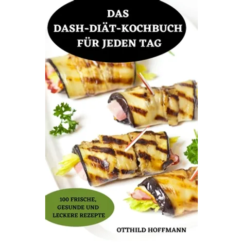Das Dash-Diätkochbuch Für Jeden Tag: 100 Frische, Gesunde Und Leckere Rezepte