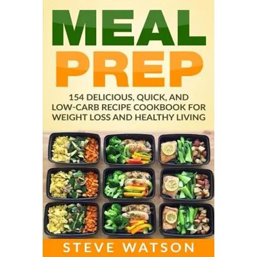 Meal Prep: Meal Prep: 154 Delicious, Quick, and Low-Carb Recipe Cookbook For Weight Loss And Healthy Living