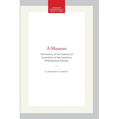 A Museum: The History of the Cabinet of Curiosities of the American Philosophical Society