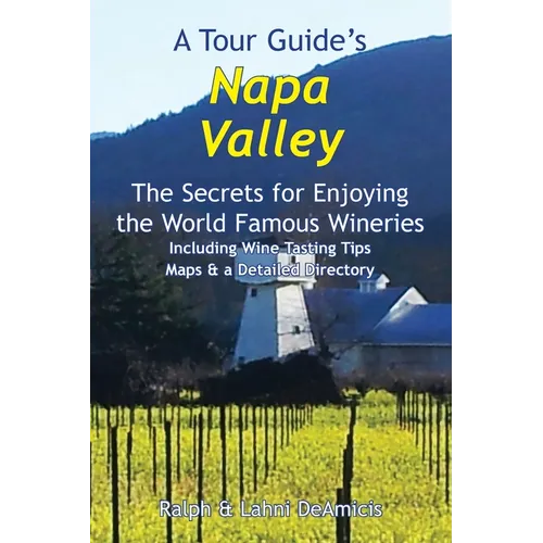 A Tour Guide's Napa Valley: The Secrets for Enjoying the World Famous Wineries Including Wine Tasting Tips Maps & a Detailed Directory