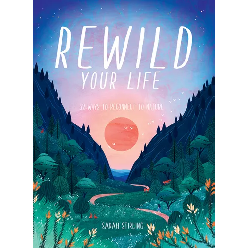 Rewild Your Life: Reconnect to Nature Over 52 Seasonal Projects