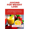 Juicing for Weight Loss: Harnessing the Power of Juicing for Effective Weight Loss