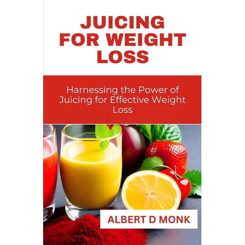 Juicing for Weight Loss: Harnessing the Power of Juicing for Effective Weight Loss